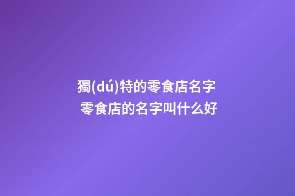 獨(dú)特的零食店名字 零食店的名字叫什么好-第1張-店鋪起名-玄機(jī)派